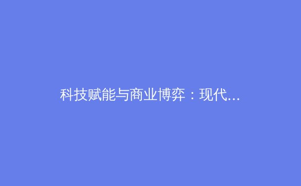 科技赋能与商业博弈：现代体育产业的双核驱动与未来展望