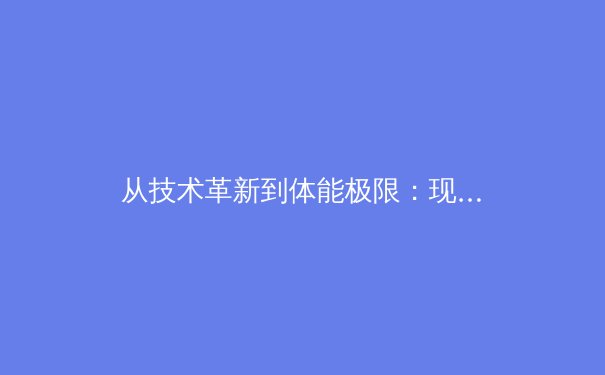 从技术革新到体能极限：现代足球战术演变与运动员生理挑战深度解析 - 3
